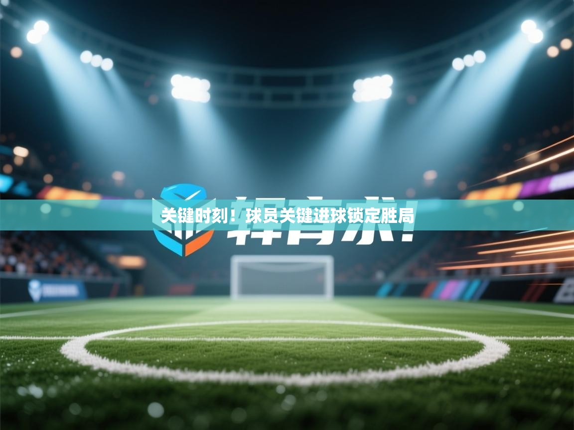 关键时刻！球员关键进球锁定胜局  第2张