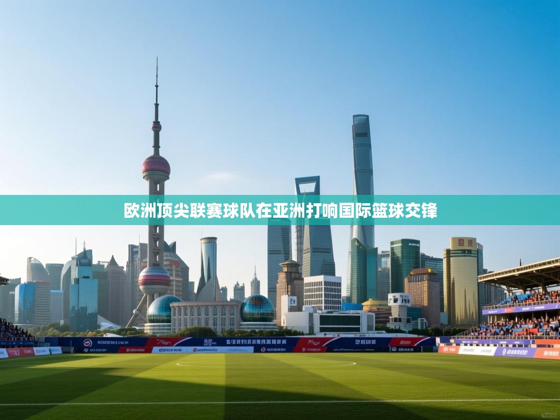 欧洲顶尖联赛球队在亚洲打响国际篮球交锋