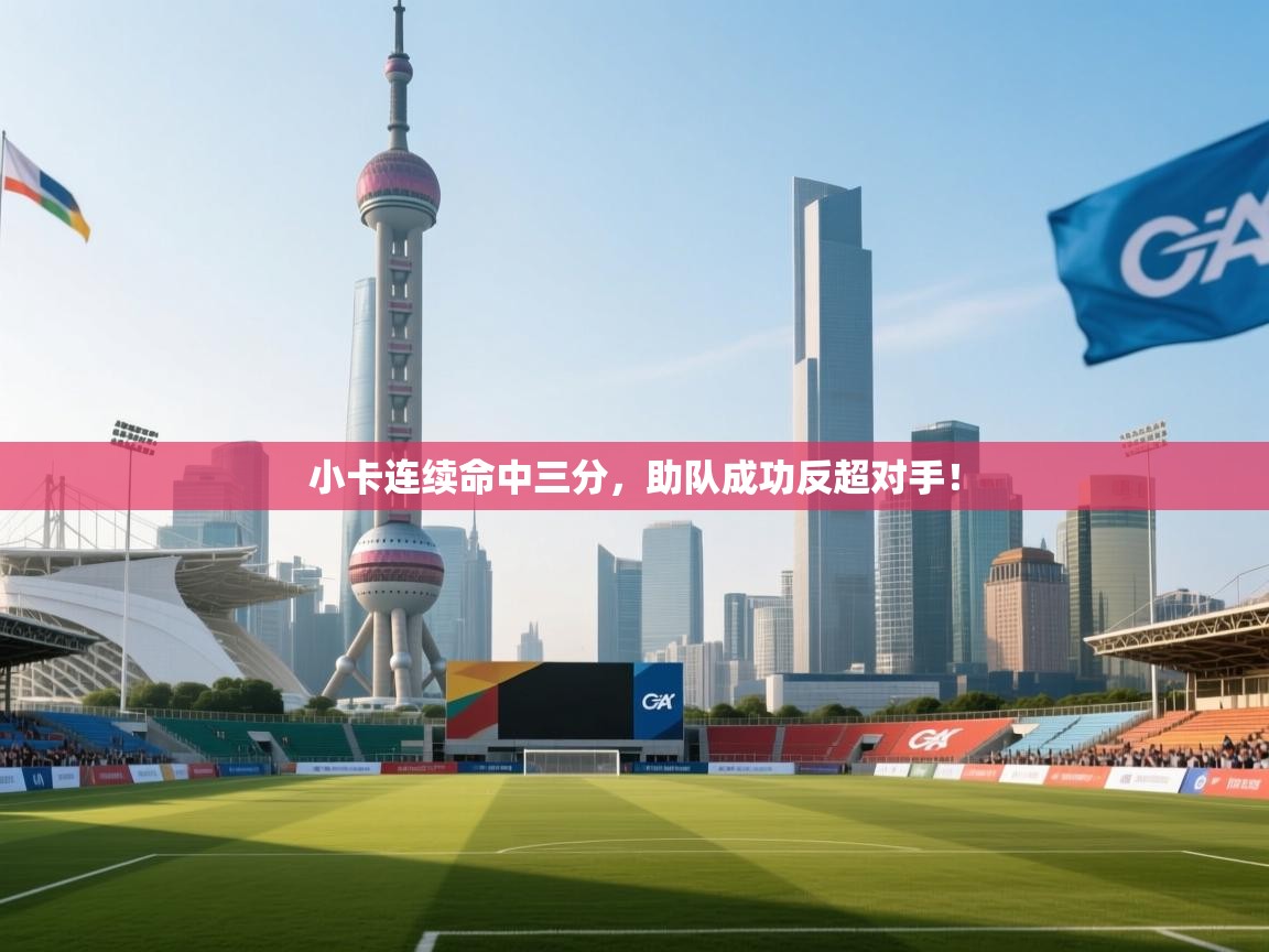 小卡连续命中三分，助队成功反超对手！