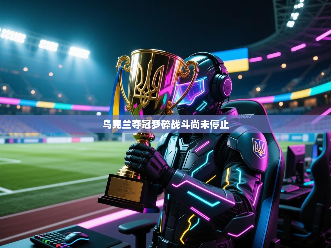 乌克兰夺冠梦碎战斗尚未停止 第2张