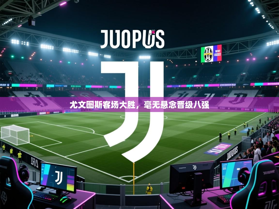 尤文图斯客场大胜，毫无悬念晋级八强