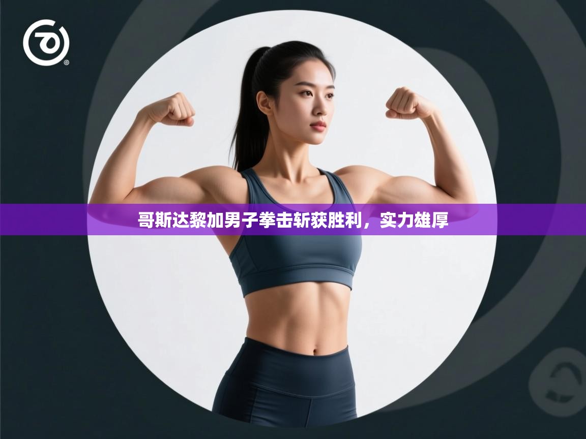 哥斯达黎加男子拳击斩获胜利，实力雄厚